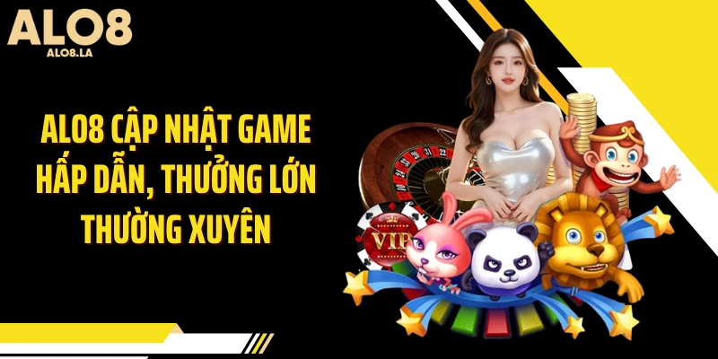 ALO8 cập nhật game hấp dẫn, thưởng lớn thường xuyên