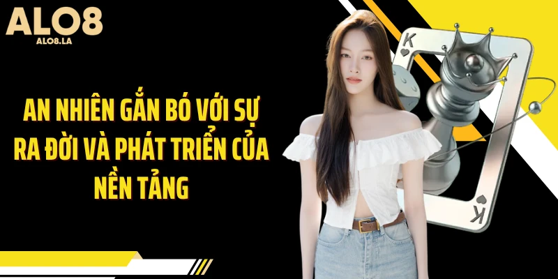 An Nhiên gắn bó với sự ra đời và phát triển của nền tảng