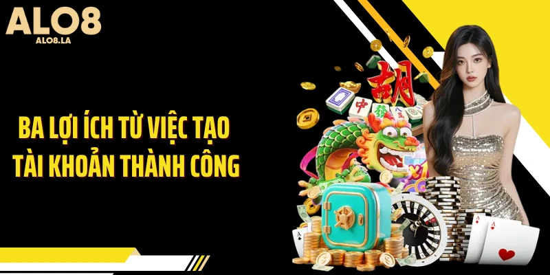 Ba lợi ích từ việc tạo tài khoản thành công