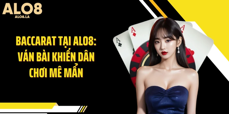 Baccarat tại ALO8: Ván Bài Khiến Dân Chơi Mê Mẩn