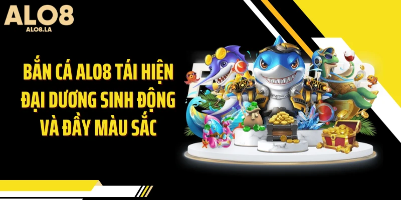 Bắn cá Alo8 tái hiện đại dương sinh động và đầy màu sắc