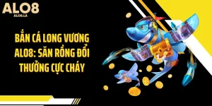 Bắn Cá Long Vương ALO8: Săn Rồng Đổi Thưởng Cực Cháy