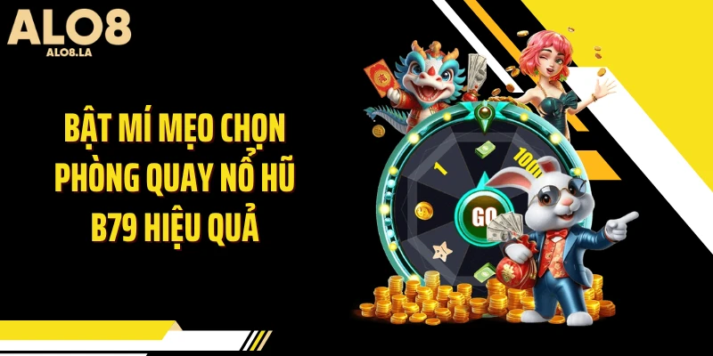 Bật mí mẹo chọn phòng quay nổ hũ B79 hiệu quả