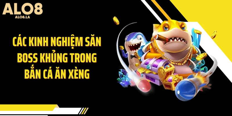 Các kinh nghiệm săn boss khủng trong bắn cá ăn xèng
