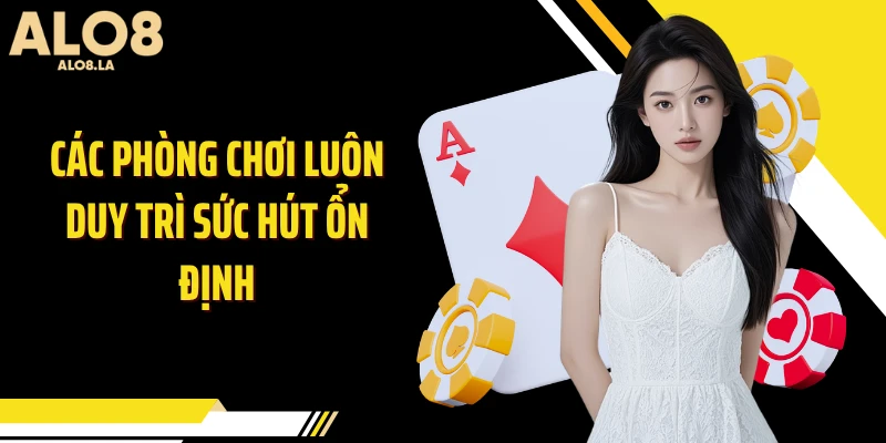 Các phòng chơi luôn duy trì sức hút ổn định