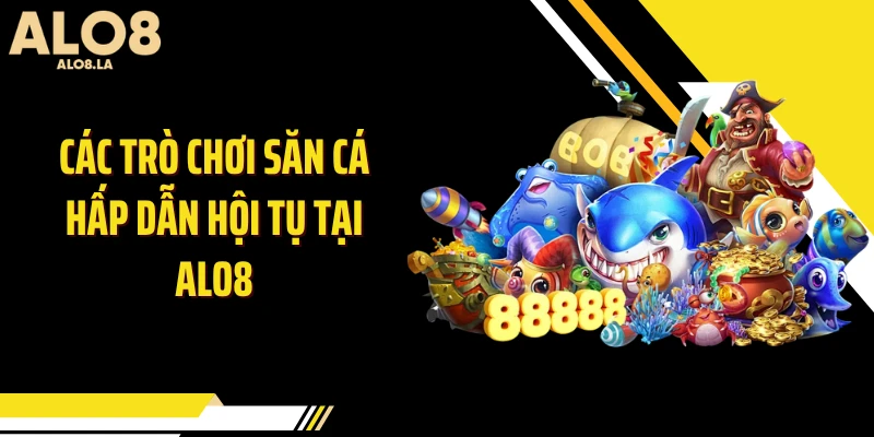 Các trò chơi săn cá hấp dẫn hội tụ tại Alo8