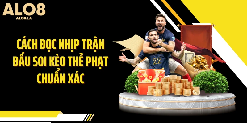 Cách đọc nhịp trận đấu soi kèo thẻ phạt chuẩn xác