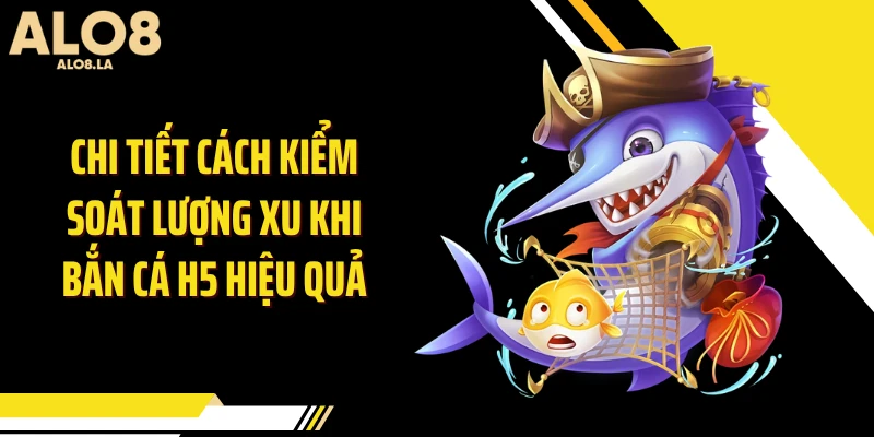 Chi tiết cách kiểm soát lượng xu khi bắn cá H5 hiệu quả