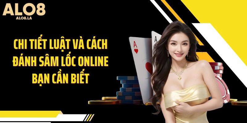 Chi tiết luật và cách đánh sâm lốc online bạn cần biết