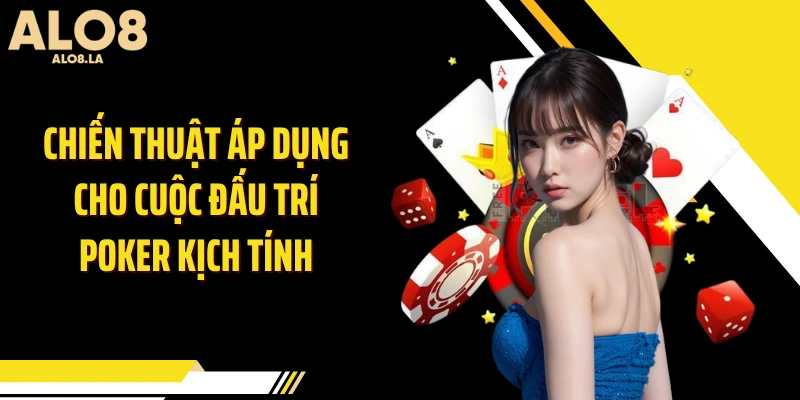 Chiến thuật áp dụng cho cuộc đấu trí poker kịch tính