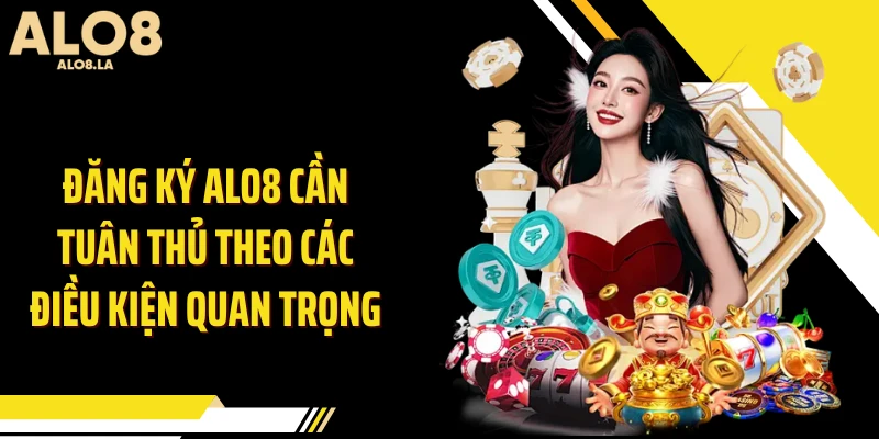 Đăng ký ALO8 cần tuân thủ theo các điều kiện quan trọng