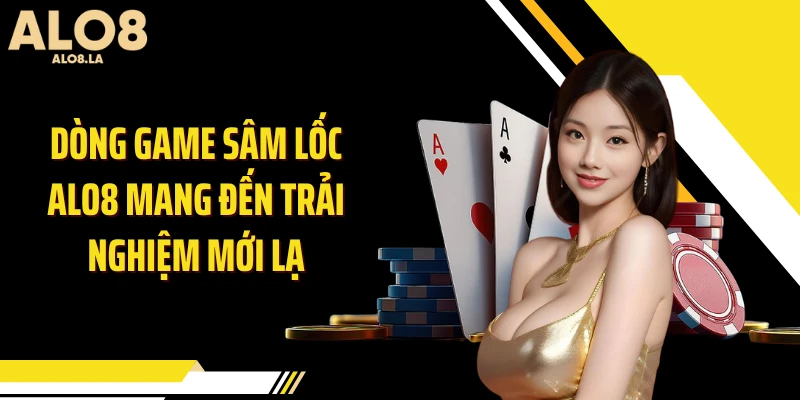 Dòng game sâm lốc ALO8 mang đến trải nghiệm mới lạ