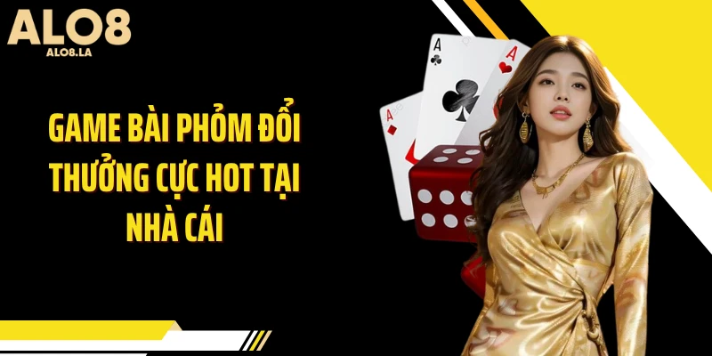 Game bài phỏm đổi thưởng cực hot tại nhà cái