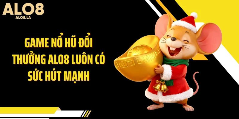 Game nổ hũ đổi thưởng ALO8 luôn có sức hút mạnh