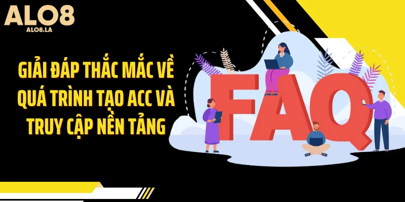 Giải đáp thắc mắc về quá trình tạo acc và truy cập nền tảng