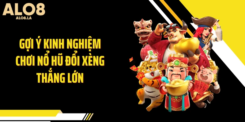 Gợi ý kinh nghiệm chơi nổ hũ đổi xèng thắng lớn