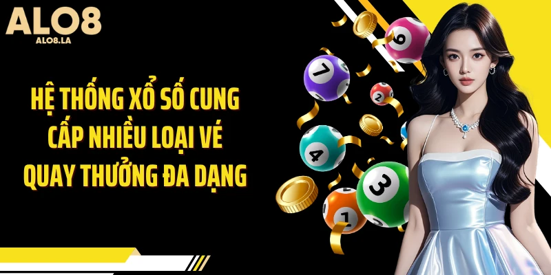 Hệ thống xổ số cung cấp nhiều loại vé quay thưởng đa dạng