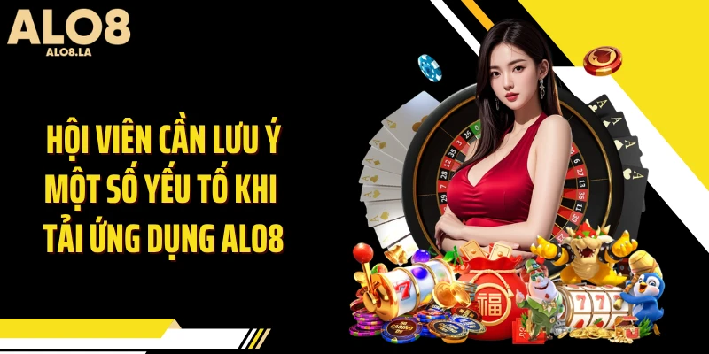 Hội viên cần lưu ý một số yếu tố khi tải ứng dụng ALO8