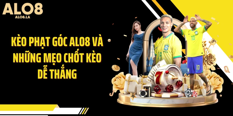 Kèo Phạt Góc ALO8 Và Những Mẹo Chốt Kèo Dễ Thắng