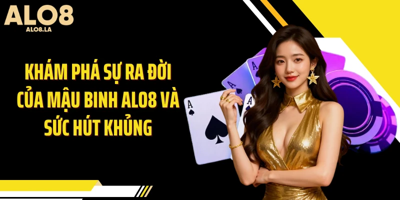 Khám phá sự ra đời của mậu binh ALO8 và sức hút khủng