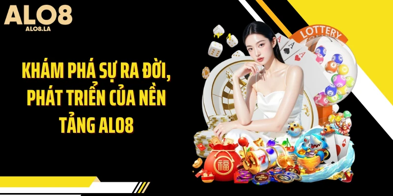 Khám phá sự ra đời, phát triển của nền tảng ALO8