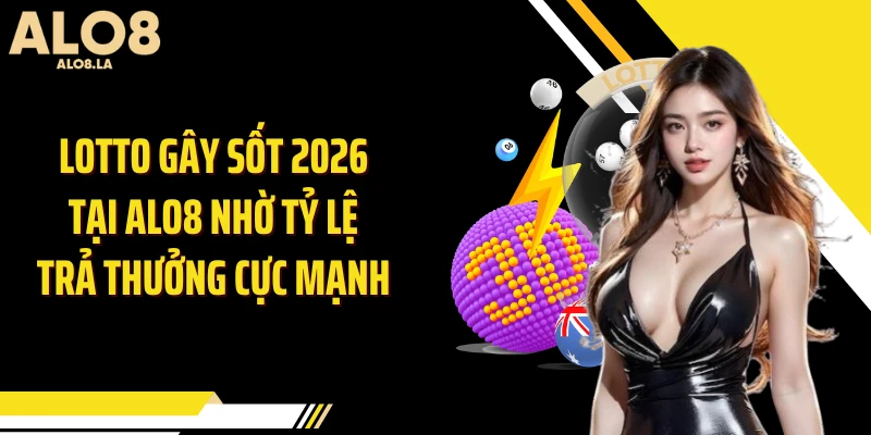 Lotto Gây Sốt 2026 Tại ALO8 Nhờ Tỷ Lệ Trả Thưởng Cực Mạnh