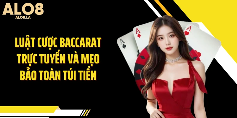 Luật cược baccarat trực tuyến và mẹo bảo toàn túi tiền