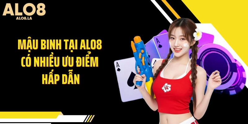 Mậu binh tại ALO8 có nhiều ưu điểm hấp dẫn