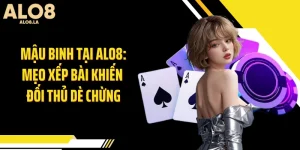 Mậu Binh Tại ALO8: Mẹo Xếp Bài Khiến Đối Thủ Dè Chừng