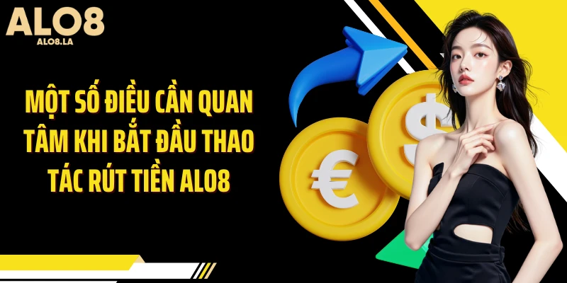 Một số điều cần quan tâm khi bắt đầu thao tác rút tiền Alo8
