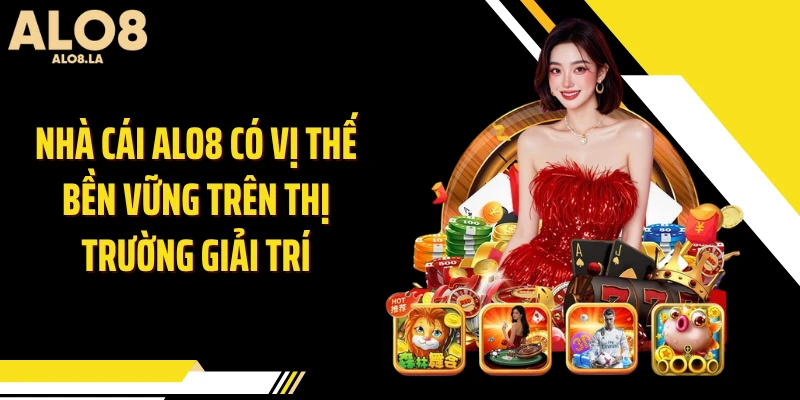 Nhà cái ALO8 có vị thế bền vững trên thị trường giải trí