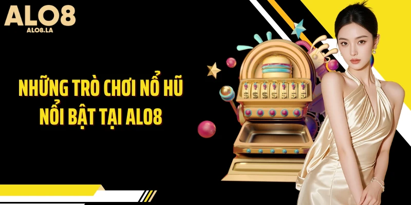 Những trò chơi nổ hũ nổi bật tại Alo8