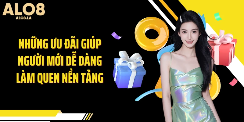 Những ưu đãi giúp người mới dễ dàng làm quen nền tảng