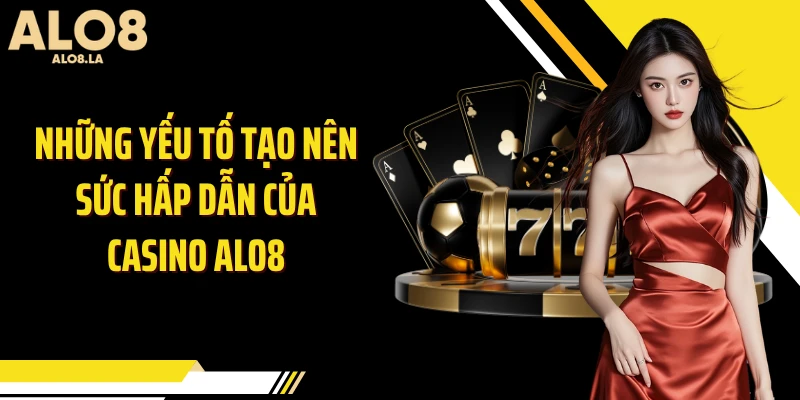 Những yếu tố tạo nên sức hấp dẫn của casino Alo8