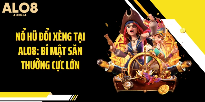 Nổ Hũ Đổi Xèng Tại ALO8: Bí Mật Săn Thưởng Cực Lớn