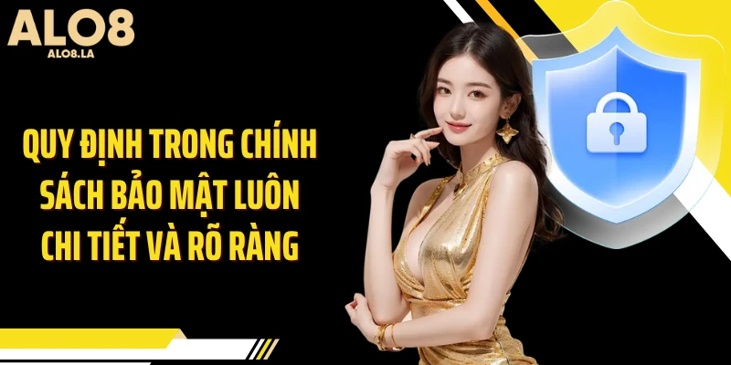 Quy định trong chính sách bảo mật luôn chi tiết và rõ ràng