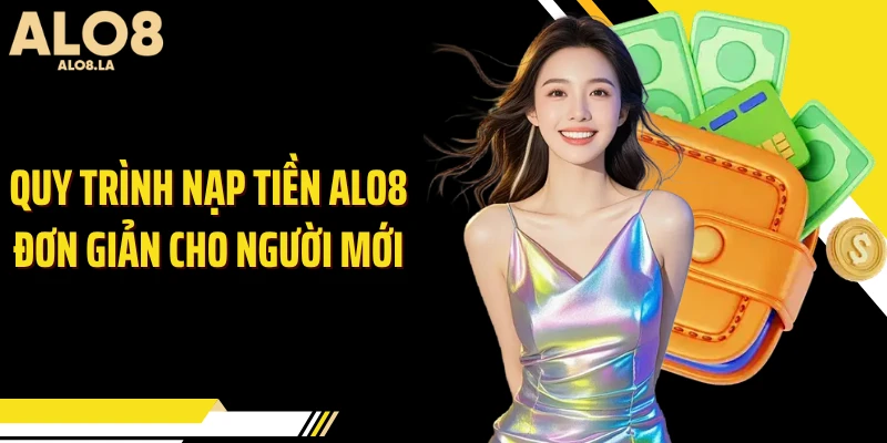 Quy trình nạp tiền ALO8 đơn giản cho người mới