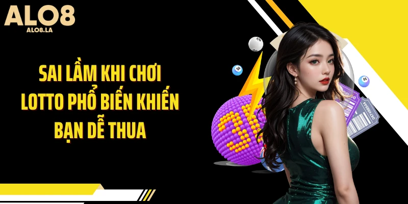 Sai lầm khi chơi Lotto phổ biến khiến bạn dễ thua