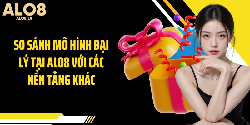 So sánh mô hình đại lý tại Alo8 với các nền tảng khác