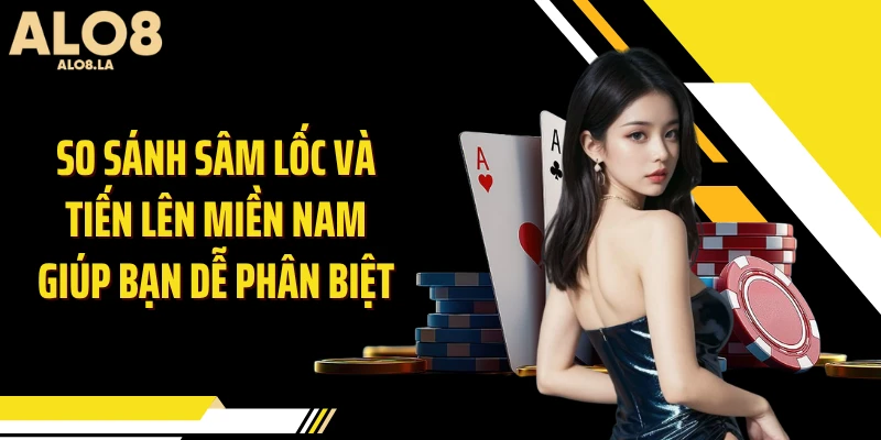 So sánh sâm lốc và tiến lên miền Nam giúp bạn dễ phân biệt