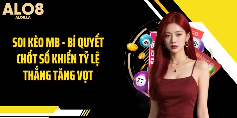 Soi Kèo MB - BÍ Quyết Chốt Số Khiến Tỷ Lệ Thắng Tăng Vọt