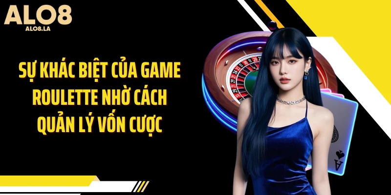 Sự khác biệt của game Roulette nhờ cách quản lý vốn cược