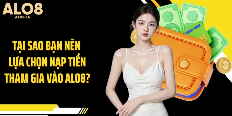 Tại sao bạn nên lựa chọn nạp tiền tham gia vào ALO8?