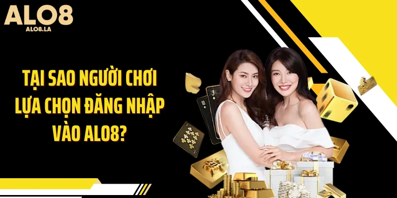 Tại sao người chơi lựa chọn đăng nhập vào ALO8?