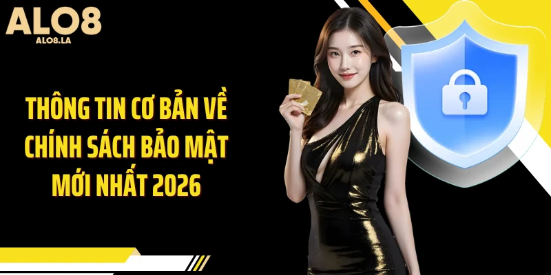 Thông tin cơ bản về chính sách bảo mật mới nhất 2026