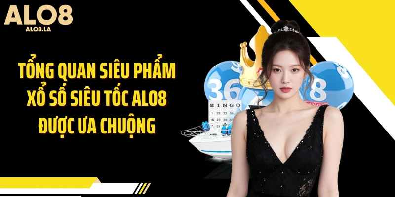 Tổng quan siêu phẩm xổ số siêu tốc ALO8 được ưa chuộng