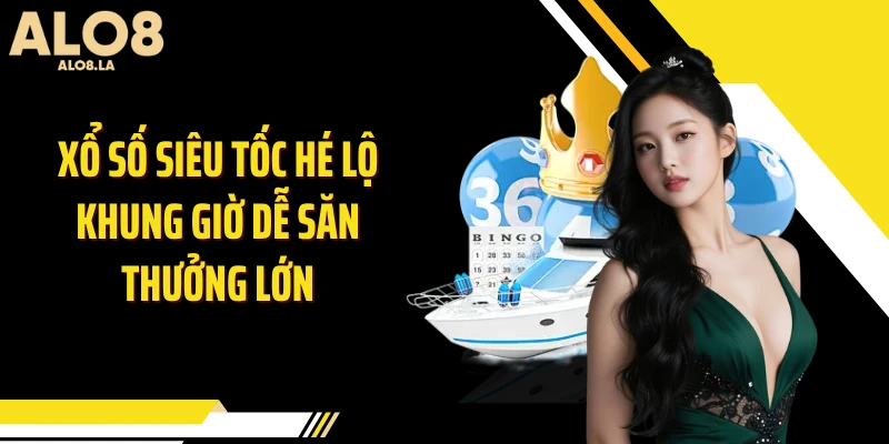 Xổ Số Siêu Tốc Hé Lộ Khung Giờ Dễ Săn Thưởng Lớn