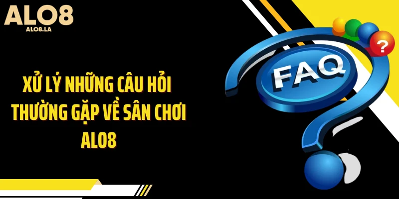 Xử lý những câu hỏi thường gặp về sân chơi ALO8