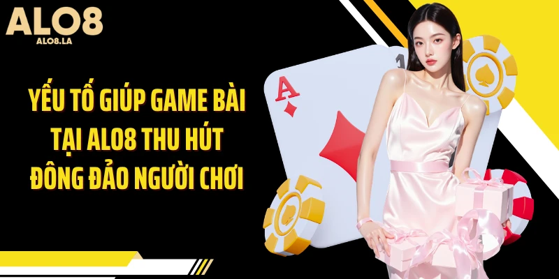 Yếu tố giúp game bài tại Alo8 thu hút đông đảo người chơi